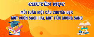 TRƯỜNG TH TỨ LIÊN: Chuyên mục: MỖI TUẦN MỘT CÂU CHUYỆN ĐẸP, MỘT CUỐN SÁCH HAY, MỘT TẤM GƯƠNG SÁNG