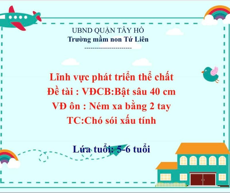 Hoạt động phát triển thể chất :  - VĐCB: Bật sâu 40 cm  - VĐ ôn: ném xa bằng 2 tay  - TCVĐ: Chó sói xấu tính