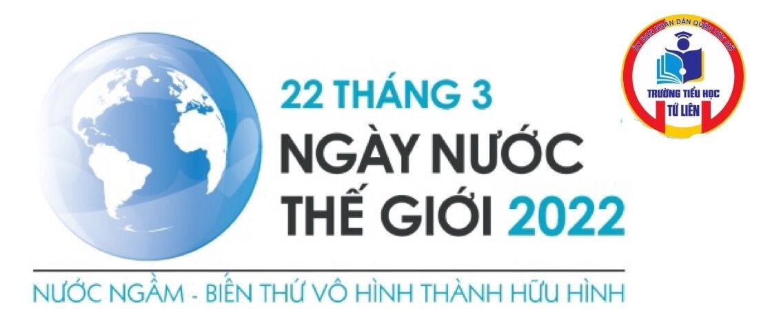 TRƯỜNG TH TỨ LIÊN: Tuyên truyền Ngày Nước thế giới 2022: Giá trị của nước ngầm trong hệ thống nước và thích ứng với biến đổi khí hậu